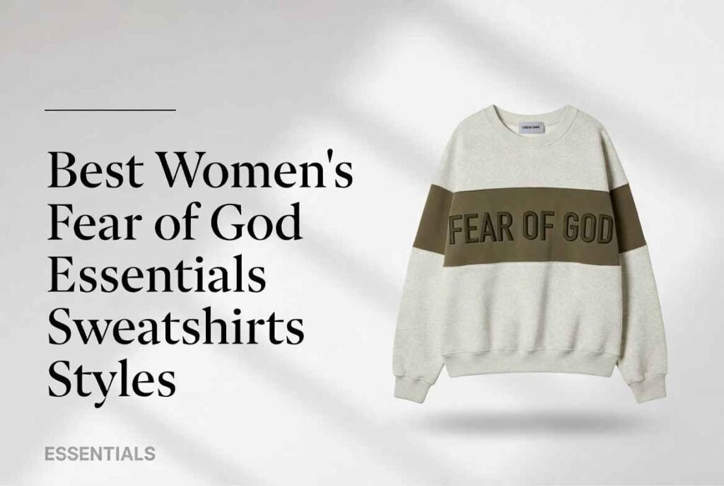Women’s Fear of God Essentials Sweatshirts Guide – Styles, Fit & How to Wear Them 3 Best Women’s Fear of God Essentials Sweatshirts Styles