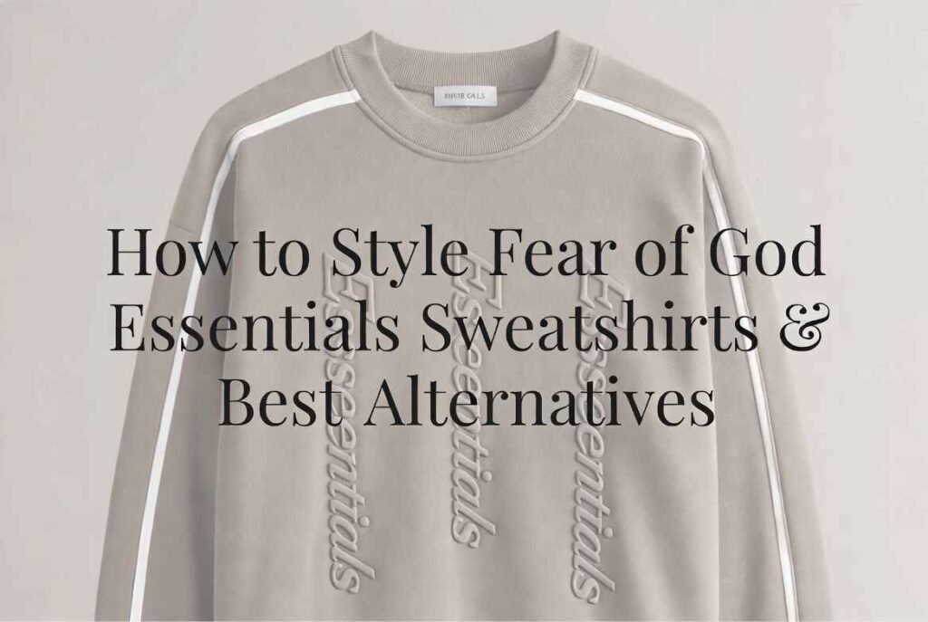 How to Style Fear of God Essentials Sweatshirts & Best Alternatives