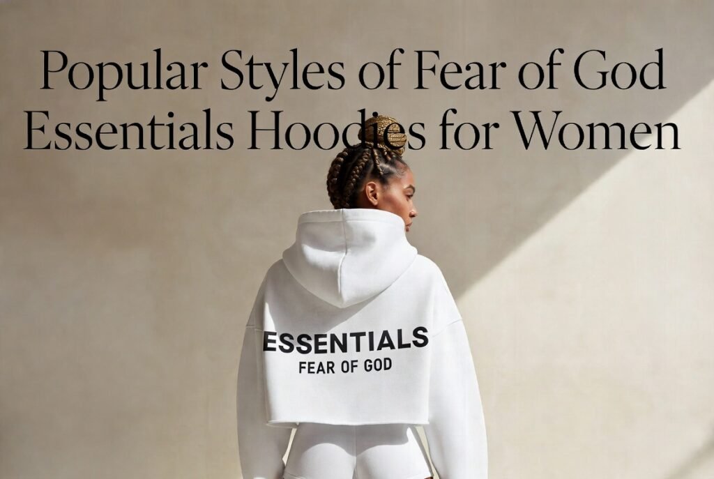 Popular Styles of Fear of God Essentials Hoodies for Women