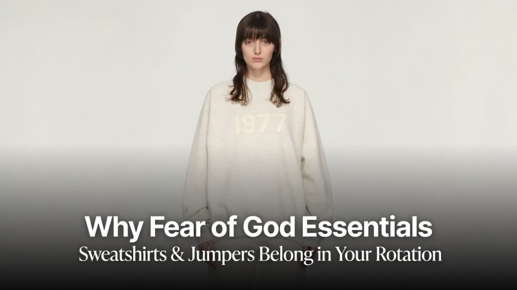 Why Fear of God Essentials Sweatshirts & Jumpers Belong in Your Rotation
